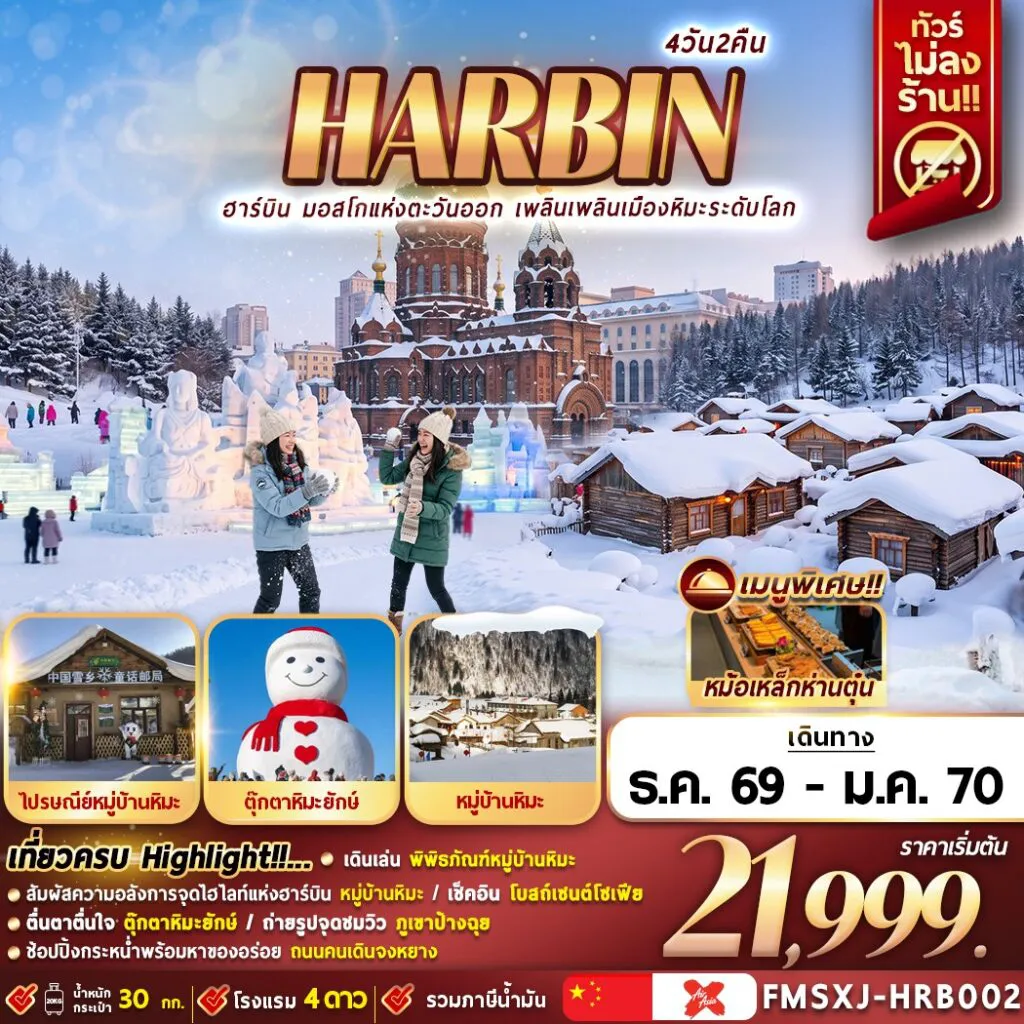 ทัวร์จีน 4 วัน 2 คืน-H A R B I N 4 DAY 2 NIGHT ฮาร์บิ้น … หมู่บ้านหิมะ ICE & SNOW Check In u หมู่บ้านหิมะ … พิพิธภัณฑ์หมู่บ้านหิมะ … ที่ทำการไปรษณีย์ จุดชมวิวภูเขาป้างฉุย … ถนนคนเดินเสวี่ยอวิ๋น … ชมรูปปั้นสโนว์แมนฮาร์บิน จัตุรัสโบสถ์เซนต์โซเฟีย ( St. Sophia Cathedral) ช้อปปิ้งถนนคนเดินจงหยาง+ POP MART * OPTION Harbin Ice & Snow World / ม้าลากเลื่อน / สโนว์โมบิล พร้อมเสริฟเมนูพิเศษ : เมนูหม้อเหล็กห่านตุ๋นฮาร์บิ้น
