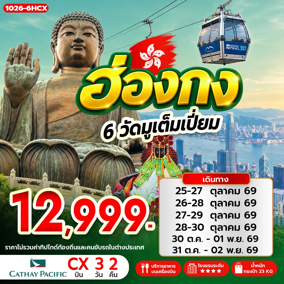 Hong Tour 3 Day 2 Night-กรุงเทพฯ (สุวรรณภูมิ) - ฮ่องกง (เช็กแล็บก็อก) เกาะลันเตา - กระเช้านองปิง 360 - หมู่บ้านวัฒนธรรมนองปิง พระใหญ่เทียนถาน - ช้อปปิ้ง CITY GATE OUTLET วัดเจ้าแม่กวนอิมฮองฮำ - วัดปักไตฮองฮำ - วัดเทพเจ้ากวนอู โรงงานกังหันฮวงจุ้ย FORTUNE JEWELRY ศูนย์ฮวงจุ้ย ปี่เซี๊ยะ ฮ่องกง ORIENTAL HERITAGE วัดหวังต้าเซียน-วัดแชกง - ช้อปปิ้งย่านจิมซาจุ่ย อิสระตามอัธยาศัย สนามบินฮ่องกง (เช็กแล็บก็อก) - กรุงเทพฯ (สุวรรณภูมิ)