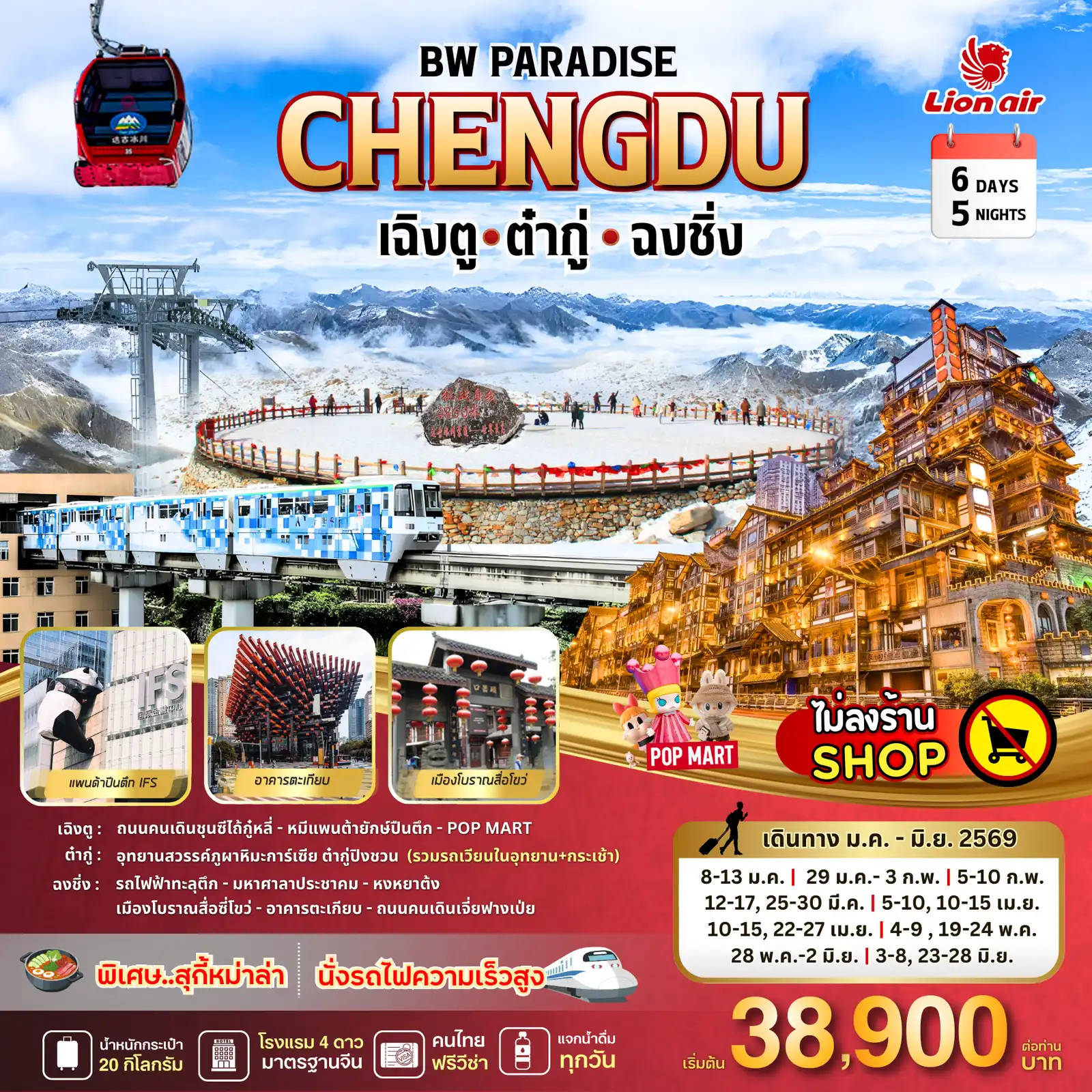 ทัวร์เฉิงตู 6 วัน 5 คืน-D.1 สนามบินดอนเมือง -เฉิงตู SL932 (15.30-19.30) D.2 เฉิงตู -ถนนคนเดินชุนซีลู่ - ไท่กู่หลี่ - ตึกIFS - หมีแพนด้ายักษ์ปีนตึก - ต๋ากู่ D.3 สวรรค์ภูผาหิมะการ์เซียต๋ากู่ (รวมรถเวียนในอุทยาน+กระเช้า) - เฉิงตู D.4 เฉิงตู-ฉงชิ่ง-สุ่ยหนิงวัดกว่างเต๋อ-นั่งรถไฟฟ้าทะลุตึก-หงหยาต้ง D.5 เมืองโบราณสือซี่โข่ว-เซี่ยห่าวหลี่ ฉงชิ่ง-อาคารตะเกียบ-ถนนคนเดินเจี่ยฟางเป่ย D.6 ฉงชิ่ง - วัดหลัวฮั่น - ห้าง Ring Mall - รถไฟความเร็วสูง - เฉิงตู - - สนามบินเฉิงตู - สนามบินดอนเมือง SL933 (20.30-22.35)