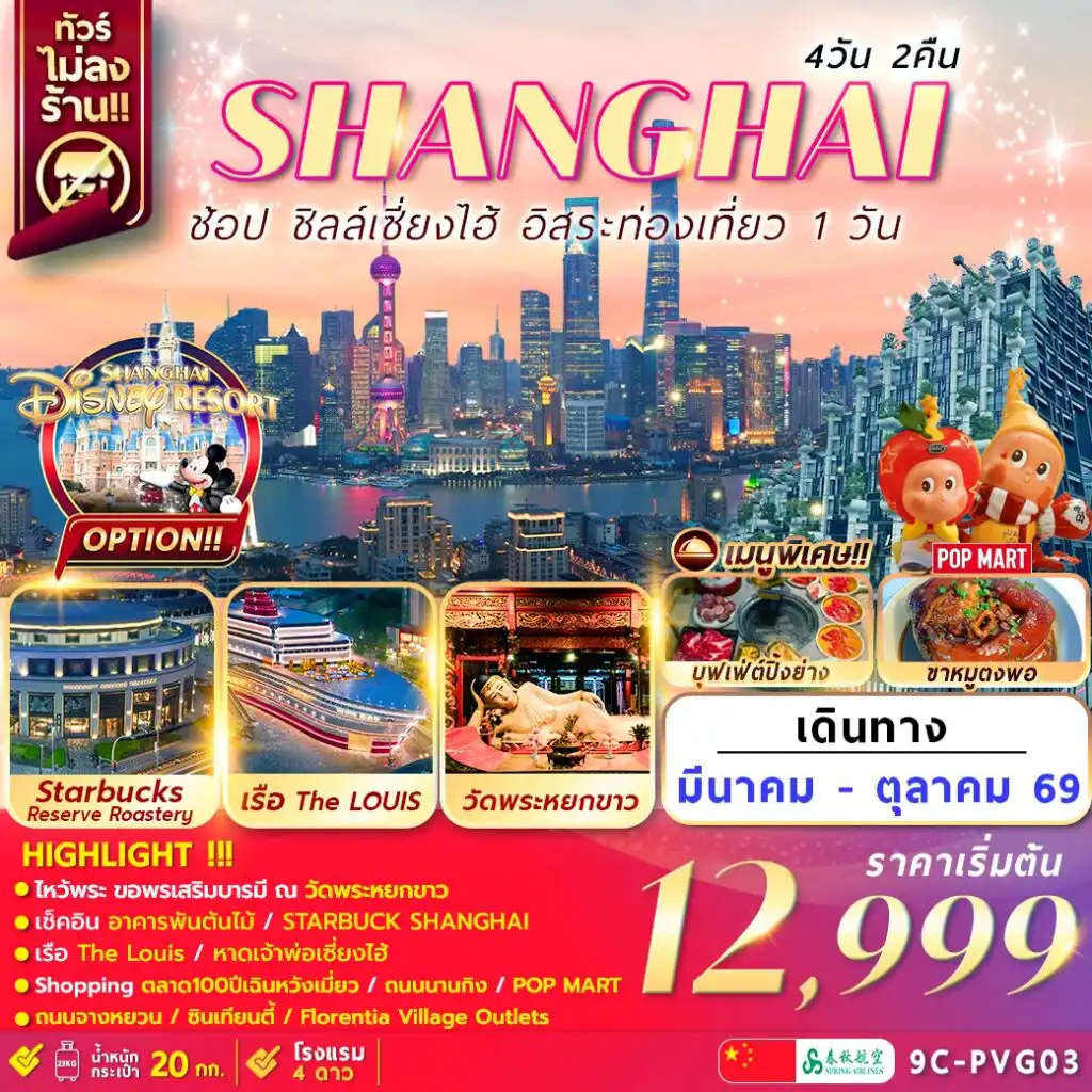 ทัวร์จีน 4 วัน 2 คืน-เ ซี่ ย ง ไ ฮ้    อิสระท่องเที่ยว1วัน+ช้อปปิ้ง 4วัน2คืน
ไหว้พระขอพรเสริมบารมี ณ วัดพระหยกขาว
อาคารต้นไม้พันต้น / สตาร์บัค Starbucks / เรือ LV
หาดเจ้าพ่อเซี่ยงไฮ้(หาดไว่ทาน) / ตลาด100ปี เฉินหวังเมี่ยว 
** OPTION  สวนสนุก SHANGHAI  DISNEYLAND  
หรือ ล่องเรือแม่น้ำหวงผู่ **
FLORENTIA VILLAGE OUTLETS + ซินเทียนตี้ + ถนนจางหยวน
ช้อปปิ้งถนนนานกิง/POP MART…เมนูพิเศษบุฟเฟ่ต์ปิ้งย่าง,ขาหมูตงพอ