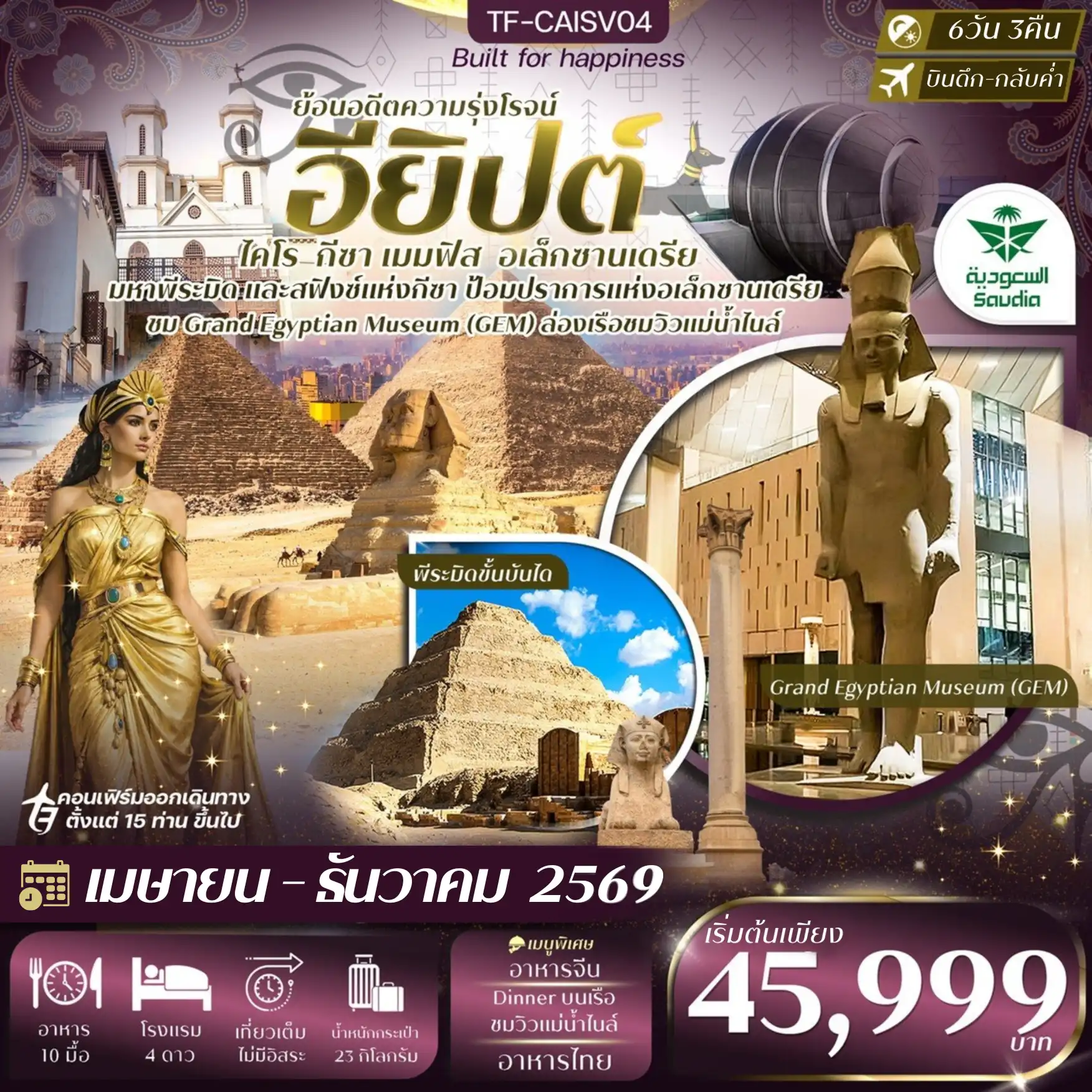 ทัวร์อียิปต์ 6 วัน 3 คืน-- มหาพีระมิดและสฟิงซ์แห่งกีซา มหัศจรรย์ยุคโบราณที่ยังหลงเหลือ - Grand Egyptian Museum สำรวจโบราณวัตถุกว่า 100,000 ชิ้น - Hanging Church โบสถ์แขวนเก่าแก่และศักดิ์สิทธิ์ - พิพิธภัณฑ์คอปติก ตื่นตากับสมบัตินิกายคอปติกยุคต้นคริสต์ - โบสถ์เซนต์เซอร์จิอุส และเซนต์บาคคัส จุดศรัทธาคริสต์สำคัญของไคโร - Dinner ล่องแม่น้ำไนล์ เพลินกับมื้อค่ำและโชว์ระบำหน้าท้องสุดเร้าใจ - พิพิธภัณฑ์แห่งชาติอียิปต์ เรียนรู้อารยธรรมกว่า 5,000 ปี - พีระมิดขั้นบันไดแห่งซัคคารา ต้นแบบพีระมิดแห่งแรกของโลก - ตลาดคานเอลคาลิลี ช้อปเพลินกับบรรยากาศตะวันออกกลางแท้ ๆ - พิพิธภัณฑ์กลางแจ้ง เมืองเมมฟิส ชมอดีตเมืองหลวงแรกของอียิปต์ - ป้อมปราการแห่งอเล็กซานเดรีย สำรวจซากปราการแห่งความรุ่งเรือง - หอสมุดแห่งอเล็กซานเดรีย สืบตำนานหอสมุดยุคกรีกโบราณ - เสาปอมเปย์พิลลาร์ ถ่ายภาพกับเสาหินแกรนิตสูงสุดตระหง่าน