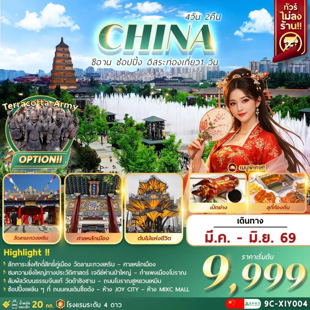 ทัวร์จีน 4 วัน 2 คืน-C H I N A . . . X I A N
ซีอาน  อิสระท่องเที่ยว1วัน+ช้อปปิ้ง 4วัน2คืน
วัดลามะกว่างเหริน … ศาลหลักเมือง …  เจดีย์ห่านป่าใหญ่  กำแพงเมืองโบราณ .. วัดต้าซิงซาน .. ถนนโบราณซูหยวนเหมิน
ช้อปปิ้งถนนคนเดิน … ห้าง JOY CITY … ห้าง MIXC MALL
** OPTION  “กองทัพทหารดินเผากษัตริย์จิ๋นซีฮ่องเต้” + Outlets + จัตุรัสหอกลอง,หอระฆัง + ถนนคนเดินอิสลาม **
พร้อมเสิร์ฟเมนูพิเศษ !  เป็ดย่าง .. สุกี้ท้องถิ่น