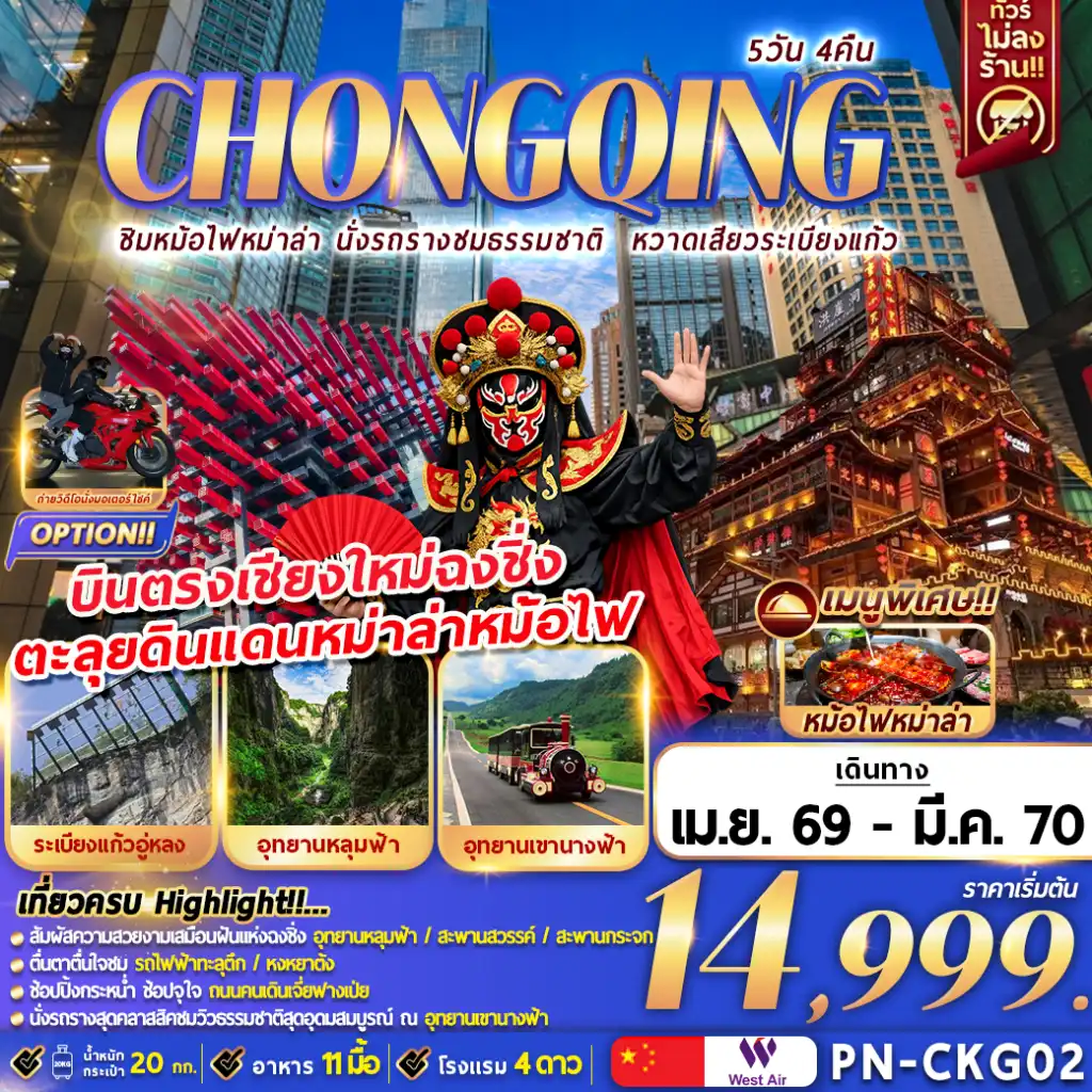 ทัวร์จีน 5 วัน 4 คืน-เที่ยวครบ Highlight!!…
สัมผัสความสวยงามเสมือนฝันแห่งฉงชิ่ง อุทยานหลุมฟ้า / สะพานสวรรค์ / สะพานกระจก
ตื่นตาตื่นใจชม รถไฟฟ้าทะลุตึก / หงหยาต้ง
ช้อปปิ้งกระหน่ำ จุใจ ถนนคนเดินเจี่ยฟางเป่ย
นั่งรถรางสุดคลาสสิคชมวิวธรรมชาติสุดอุดมสมบูรณ์ ณ อุทยานเขานางฟ้า