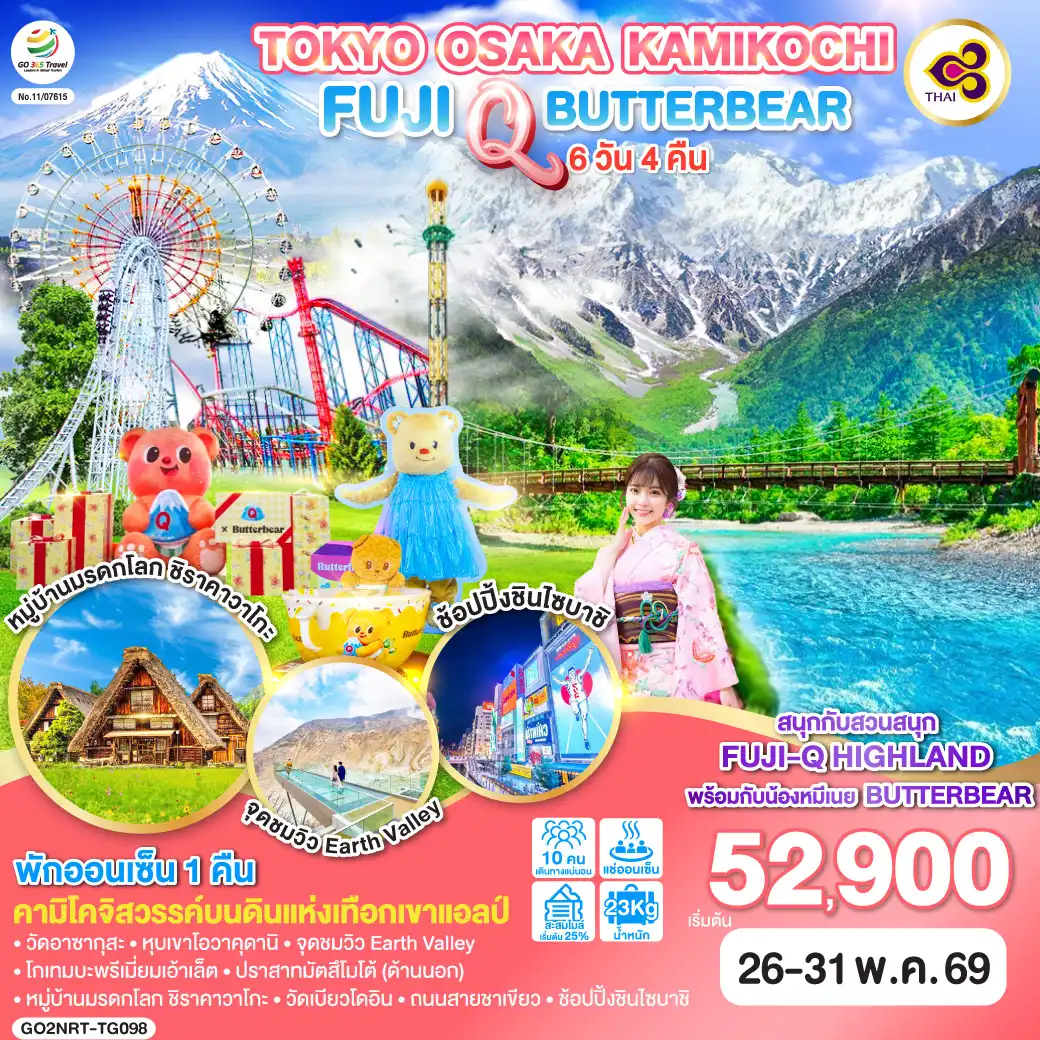 ทัวร์ญี่ปุ่น 6 วัน 4 คืน-ไฮไลท์ทัวร์-Highlight
สนุกกับสวนสนุก FUJI-Q HIGHLAND พร้อมน้องหมีเนย BUTTERBEAT - คามิโคจิสวรรค์บนดินแห่งเทือกเขาแอลป์ -  พักออนเซ็น 1 คืน 
วัดอาซากุสะ - หุบเขาโอวาคุดานิ - จุดชมวิว Earth Valley - โกเทมบะพรีเมี่ยมเอ้าเล็ต - ปราสาทมัตสึโมโต้ (ด้านนอก) - หมู่บ้านมรดกโลก ชิราคาวาโกะ - วัดเบียวโดอิน - ถนนสายชาเขียว - ช้อปปิ้งชินไซบาชิ