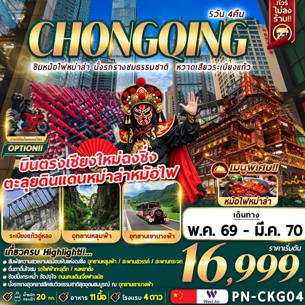 ทัวร์จีน 5 วัน 4 คืน-เที่ยวครบ Highlight!!…
สัมผัสความสวยงามเสมือนฝันแห่งฉงชิ่ง อุทยานหลุมฟ้า / สะพานสวรรค์ / สะพานกระจก
ตื่นตาตื่นใจกับประสบการณ์ รถไฟฟ้าทะลุตึก
ช้อปปิ้งกระหน่ำ จุใจ ถนนคนเดินเจี่ยฟางเป่ย
นั่งรถรางสุดคลาสสิคชมวิวธรรมชาติสุดอุดมสมบูรณ์ ณ อุทยานเขานางฟ้า