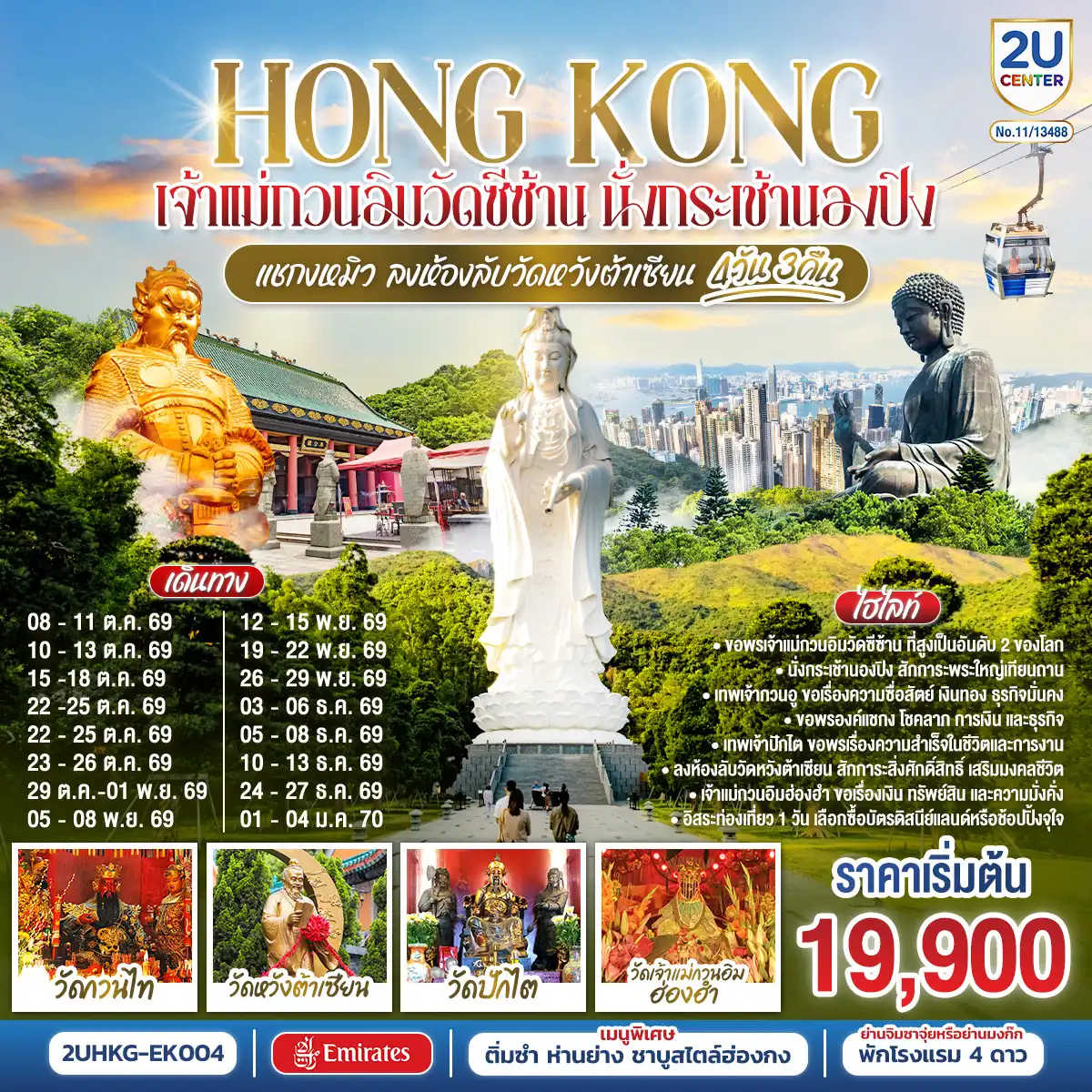 ทัวร์ฮ่องกง 4 วัน 3 คืน-ขอพรเจ้าแม่กวนอิมวัดซีซ้าน ที่สูงเป็นอันดับ 2 ของโลก - นั่งกระเช้านองปิงสักการะพระใหญ่เทียนถาน - เทพเจ้ากวนอู ขอเรื่องความซื่อสัตย์ เงินทอง ธุรกิจมั่นคง - ขอพรองค์แชกง โชคลาภ การเงิน และธุรกิจ - เทพเจ้าปักไต่ ขอพรเรื่องความสำเร็จในชีวิตและการงาน - ลงห้องลับวัดหวังต้าเซียน สักการะสิ่งศักดิ์สิทธิ์ เสริมมงคลชีวิต - เจ้าแม่กวนอิมฮ่องฮำ ขอเรื่องเงิน ทรัพย์สิน และความมั่งคั่ง - อิสระท่องเที่ยว 1 วัน เลือกซื้อบัตรดิสนีย์แลนด์หรือช้อปปิ้งจุใจ - พักโรงแรม 4 ดาว แหล่งช้อปปิ้ง.. ย่านจิมซาจุ่ยหรือย่านมงก๊ก - เมนูพิเศษ.. ติ่มซำฮ่องกง ห่านย่างรสเลิศ และชาบูสไตล์ฮ่องกง