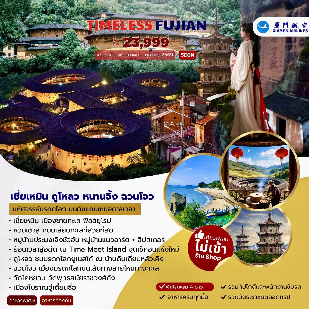 ทัวร์จีน 5 วัน 3 คืน--เซี่ยเหมิน เมืองชายทะเล ฟิลล์ยุโรป -หวนเตาลู่ ถนนเลียบทะเลที่สวยที่สุด -หมู่บ้านประมงเจิงชัวอัน หมู่บ้านแนวอาร์ต + ฮิปสเตอร์ -ย้อนเวลาสู่อดีต ณ Time Meet Island จุดเช็คอินแห่งใหม่ - ถูโหลว ชมมรดกโลกยูเนสโก้ ณ บ้านดินเถียนหลัวเคิง -ฉวนโจว เมืองมรดกโลกบนเส้นทางสายไหมทางทะเล -วัดไคหยวน วัดพุทธสมัยราชวงศ์ถัง -เมืองโบราณอู่เตี้ยนซื่อ