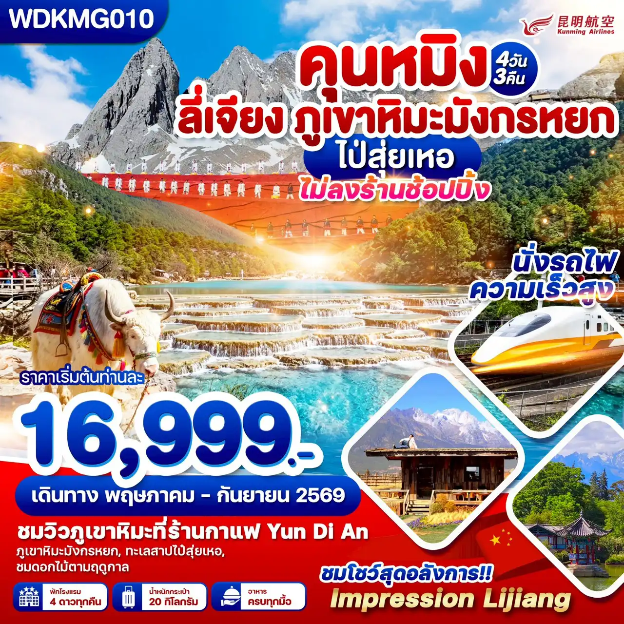 ทัวร์จีน 4 วัน 3 คืน-ข้อมูลทัวร์  	รหัสทัวร์: WDKMG010 	เส้นทาง: คุนหมิง - ลี่เจียง - ภูเขาหิมะมังกรหยก - ไป๋สุ่ยเหอ (ไม่ลงร้านช้อปปิ้ง) 	ระยะเวลา: 4 วัน 3 คืน 	สายการบิน: Kunming Airlines (คุนหมิง แอร์ไลน์) 	ราคา: เริ่มต้นท่านละ 16,999.- บาท 	ช่วงเวลาเดินทาง: พฤษภาคม - กันยายน 2569 	หมายเหตุ: ไม่มีการลงร้านช้อปปิ้ง  สถานที่ท่องเที่ยวไฮไลท์  	ภูเขาหิมะมังกรหยก: ชมวิวความยิ่งใหญ่ของยอดเขาหิมะ 	ทะเลสาบไป๋สุ่ยเหอ: ชมความงามของน้ำตกหินปูนและน้ำสีฟ้าใส 	ร้านกาแฟ Yun Di An: จิบกาแฟพร้อมชมวิวภูเขาหิมะ 	Impression Lijiang: ชมโชว์สุดอลังการท่ามกลางวิวธรรมชาติ 	นั่งรถไฟความเร็วสูง: สัมผัสประสบการณ์การเดินทางที่รวดเร็วในจีน 	ชมดอกไม้ตามฤดูกาล: ทัศนียภาพดอกไม้บานตามช่วงเวลาที่เดินทาง  บริการและสิ่งอำนวยความสะดวก  	ที่พัก: โรงแรมระดับ 4 ดาวทุกคืน 	น้ำหนักกระเป๋า: 20 กิโลกรัม 	อาหาร: บริการครบทุกมื้อ