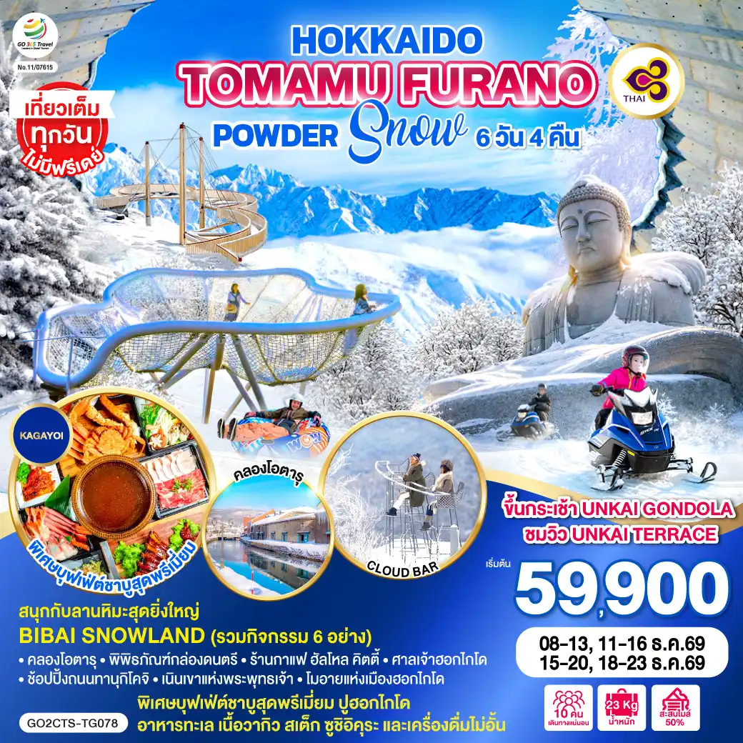 ทัวร์ญี่ปุ่น 6 วัน 4 คืน-ไฮไลท์ทัวร์-Highlight
ขึ้นกระเช้า UNKAI GONDOLA ชมวิว UNKAI TERRACE - สนุกกับลานหิมะสุดยิ่งใหญ่ BIBAI SNOWLAND (รวมกิจกรรม 6 อย่าง) - เที่ยวเต็มทุกวันไม่มีฟรีเดย์ - คลองโอตารุ - พิพิธภัณฑ์กล่องดนตรี  - ร้านกาแฟ ฮัลโหล คิตตี้ - ช้อปปิ้งถนนทานุกิโคจิ  - ศาลเจ้าฮอกไกโด - เนินเขาแห่งพระพุทธเจ้า - โมอายแห่งเมืองฮอกไกโด - พิเศษบุฟเฟ่ต์ชาบูสุดพรีเมี่ยม ปูฮอกไกโด อาหารทะเล เนื้อวากิว สเต็ก ซูชิอิคุระ และเครื่องดื่มไม่อั้น
