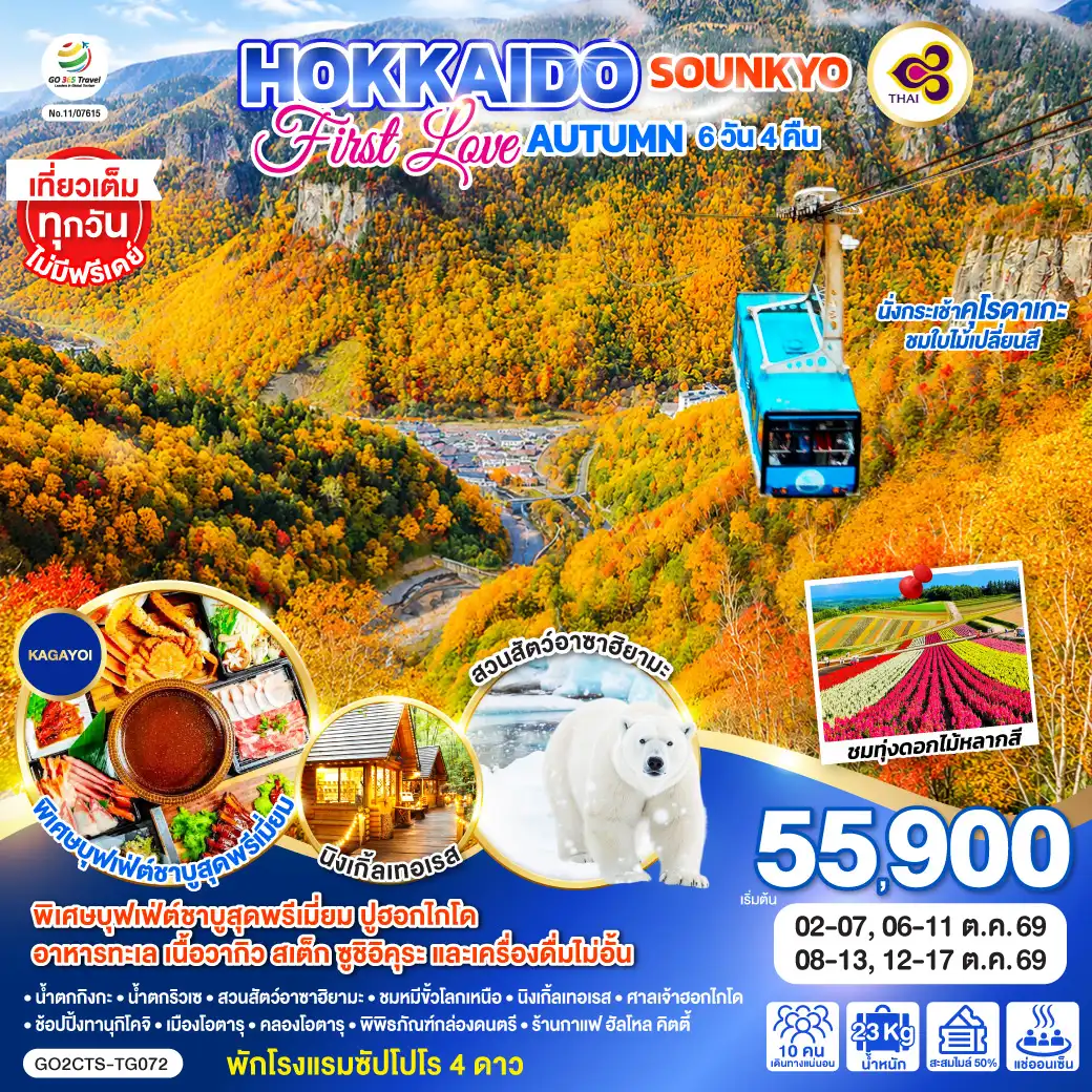 ทัวร์ญี่ปุ่น 6 วัน 4 คืน-ไฮไลท์ทัวร์-Highlight
นั่งกระเช้าคุโรดาเกะ ชมใบไม้เปลี่ยนสี - ชมทุ่งดอกไม้หลากสี สวนชิกิไซโนะโอกะ - เที่ยวเต็มทุกวันไม่มีฟรีเดย์ - น้ำตกกิงกะ - น้ำตกริวเซ - สวนสัตว์อาซาฮิยามะ - ชมหมีขั้วโลกเหนือ  
นิงเกิ้ลเทอเรส - ศาลเจ้าฮอกไกโด - ช้อปปิ้งทานุกิโคจิ -  เมืองโอตารุ - คลองโอตารุ - พิพิธภัณฑ์กล่องดนตรี - ร้านกาแฟ ฮัลโหล คิตตี้  -  พักโรงแรมซัปโปโร 4 ดาว - พิเศษบุฟเฟ่ต์ชาบูสุดพรีเมี่ยม ปูฮอกไกโด อาหารทะเล เนื้อวากิว สเต็ก ซูชิอิคุระ และเครื่องดื่มไม่อั้น