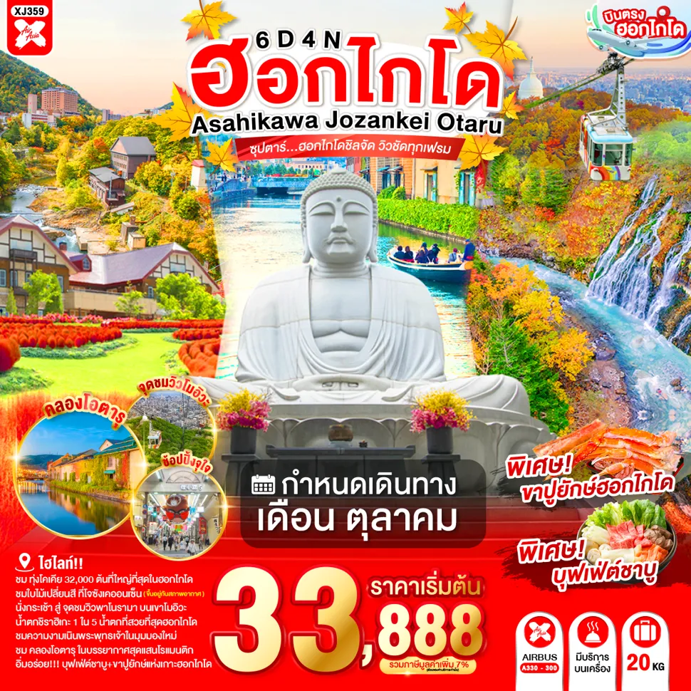 Japan Tour -ทุ่งดอกโคเชีย (ยูนิ การ์เด็น) - อิออน อาซาฮิคาว่า- ศาลเจ้าคามิคาวะ- หมู่บ้านราเมงอะซาฮิยาม่า - น้ำตกชิราฮิเกะ- สระอะโออิเคะ หรือ บ่อน้ำสีฟ้า- เนินพระพุทธเจ้า- ชมสะพานแขวนฟุตามิ สึริบาชิ - สวนโจซังเคเก็นเซน- ชมวิว ณ ภูเขาโมอิวะ- ผ่านชมคลองโอตารุ- พิพิทธภัณฑ์กล่องดนตรี - หมู่บ้านช็อคโกแลต อิชิยะ- ย่านซูซูกิโนะ- ช้อปปิ้งทานุกิโคจิ- บุฟเฟต์ชาบู+ขาปู