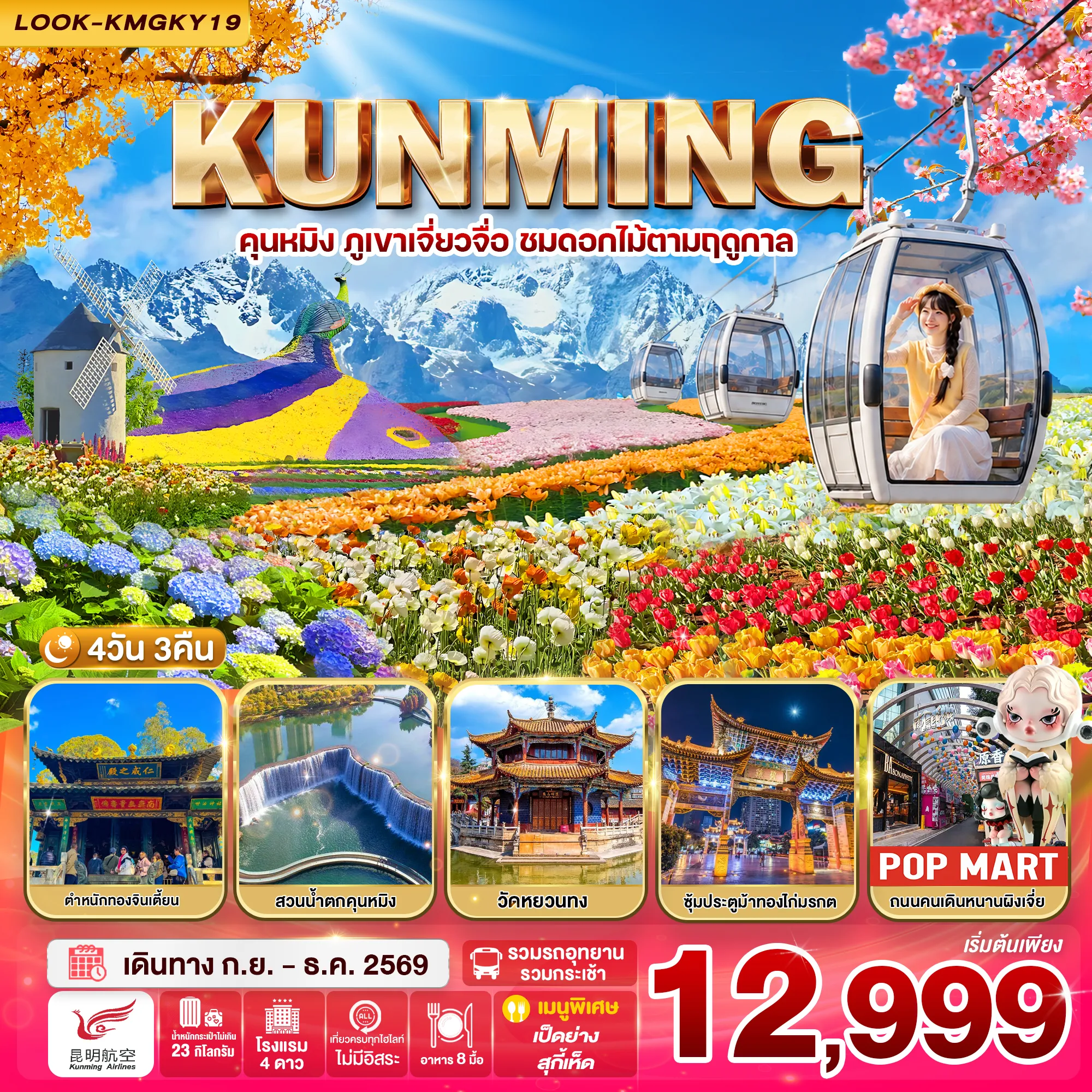 China Tour -วันที่ 1 กรุงเทพ สนามบินสุวรรณภูมิ-ท่าอากาศยานคุนหมิงฉางซุย-เมืองคุนหมิง วันที่ 2 ภูเขาหิมะเจี่ยวจื่อ (รวมนั่งรถแบตเตอร์รี่และกระเช้า 2 ขา) - สวนผลไม้ฤดูกาล วันที่ 3 เมืองคุนหมิง-ร้านหยก-สวนน้ำตกคุนหมิง-ตำหนักทองจินเตี้ยน-ประตูม้าทองไก่หยก-ถนนคนเดินหนางผิงเจีย-Pop Mart วันที่ 4 สวนดอกไม้ตามฤดูกาล-ร้านยา-ทะเลสาบเตียนเฉือ-วัดหยวนทง-ท่าอากาศยานคุนหมิงฉางซุย-สนามบินสุวรรณภูมิ กรุงเทพ