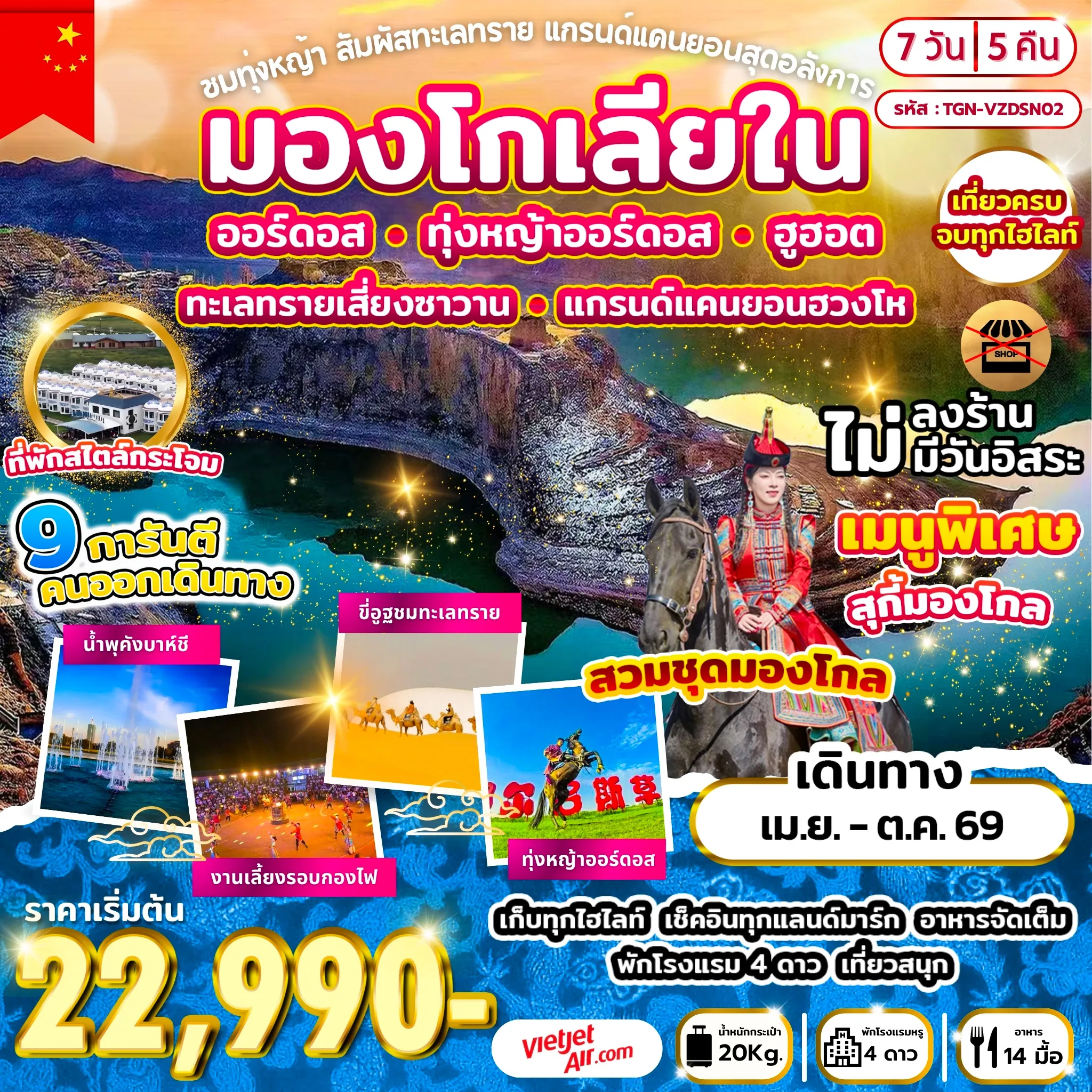 China Tour 7 Day 5 Night-ออร์ดอส - ทุ่งหญ้าออร์ดอส - พิธีต้อนรับแขกสไตล์มองโกล + รวมใส่ชุดมองโกล - กิจกรรมงานเลี้ยงรอบกองไฟ - ศูนย์วัฒนธรรมมองโกลหยวนหลิว - วัดโพธิสัตว์อุลาน - จัตุรัสรัฐบาล - ทะเลสาบอูลานมู่หลุน - สวนประติมากรรมศิลปะเอเชีย - ออร์ดอส - หุบเขาแม่น้ำฮวงโห แกรนด์แคนยอนแห่งแม่น้ำเหลือง - ฮูฮอต - เจดีย์เป่าเอ่อฮั่น - ถนนอาหารเมืองฮูฮอต - ทะเลทรายเสี่ยงซาวาน - ตำหนักเจ้าชายจวิ้นอ๋อง - อี้เค่อโอโบ - สวนสุสานเจงกิสข่าน - ถนนคนเดินคังบาห์ซี - นํ้าพุคังบาห์ชี