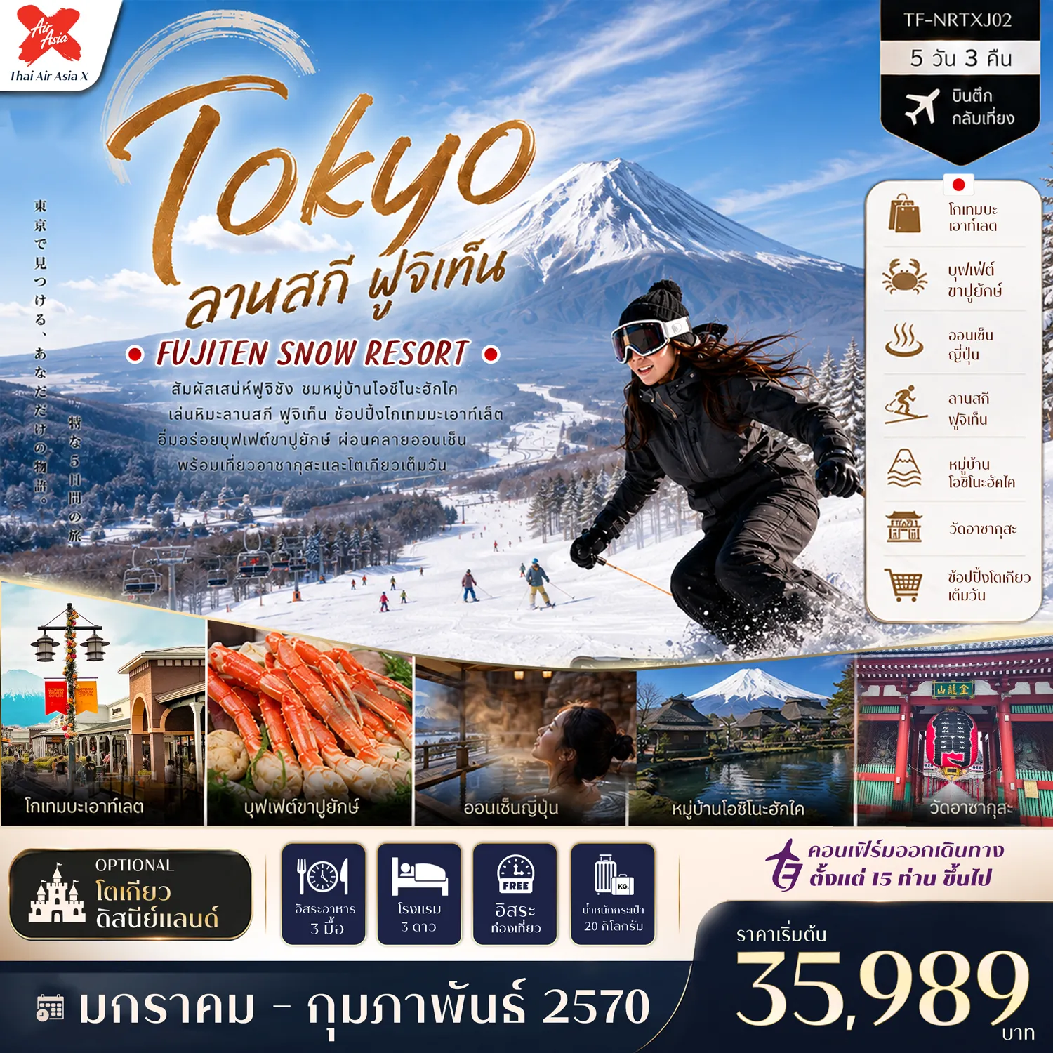ทัวร์ญี่ปุ่น 5 วัน 3 คืน-- เที่ยว โตเกียว&ndash;ฟูจิ สัมผัสเสน่ห์ญี่ปุ่นฤดูหนาว - สนุก ลานสกีฟูจิเท็น พร้อมวิวภูเขาไฟฟูจิสุดอลังการ - ชม หมู่บ้านโอชิโนะฮัคไค หมู่บ้านมรดกโลก - เยือน พิพิธภัณธ์แผ่นดินไหว เรียนรู้เทคโนโลยีสุดล้ำ - สักการะ วัดอาซากุสะ วัดเก่าแก่แห่งกรุงโตเกียว - เดินเล่น ถนนนากามิเสะ ถนนสายของฝากชื่อดัง - ช้อป โกเทมบะ พรีเมี่ยม เอาท์เลต พร้อมวิวภูเขาไฟฟูจิ - อิ่มอร่อย บุฟเฟ่ต์ขาปูยักษ์ พร้อมแช่ออนเซ็นสไตล์ญี่ปุ่น - อิสระ ช้อปปิ้งเต็มวัน หรือเลือกสนุกกับโตเกียวดิสนีย์แลนด์
