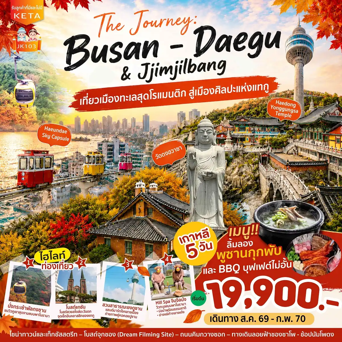 ทัวร์เกาหลีใต้ 5 วัน 3 คืน-THE JOURNEY : BUSAN - DAEGU & Jjimjilbang เกาหลี 5 วัน 3 คืน ????เริ่มต้น 19900 บาท ???? ✨เที่ยวเมืองทะเลสุดโรแมนติก สู่เมืองศิลปะแห่งแทกู ???? ปักหมุดแลนด์มาร์กสุดชิค...หมู่บ้านวัฒนธรรมคัมชอน ชมวิวเมืองมุมสูงที่ สวนยงดูซาน นั่งรถไฟปุ๊กปิ๊ก Sky Capsule ชมวิวทะเล ผ่อนคลายกับสปา ริมทะเล เที่ยวเมืองแทกู...นั่งกระเช้าลอยฟ้าสู่ยอดเขาพัลกงซาน ไหว้พระท่ามกลางหุบเขาที่ วัดดงฮวาซา