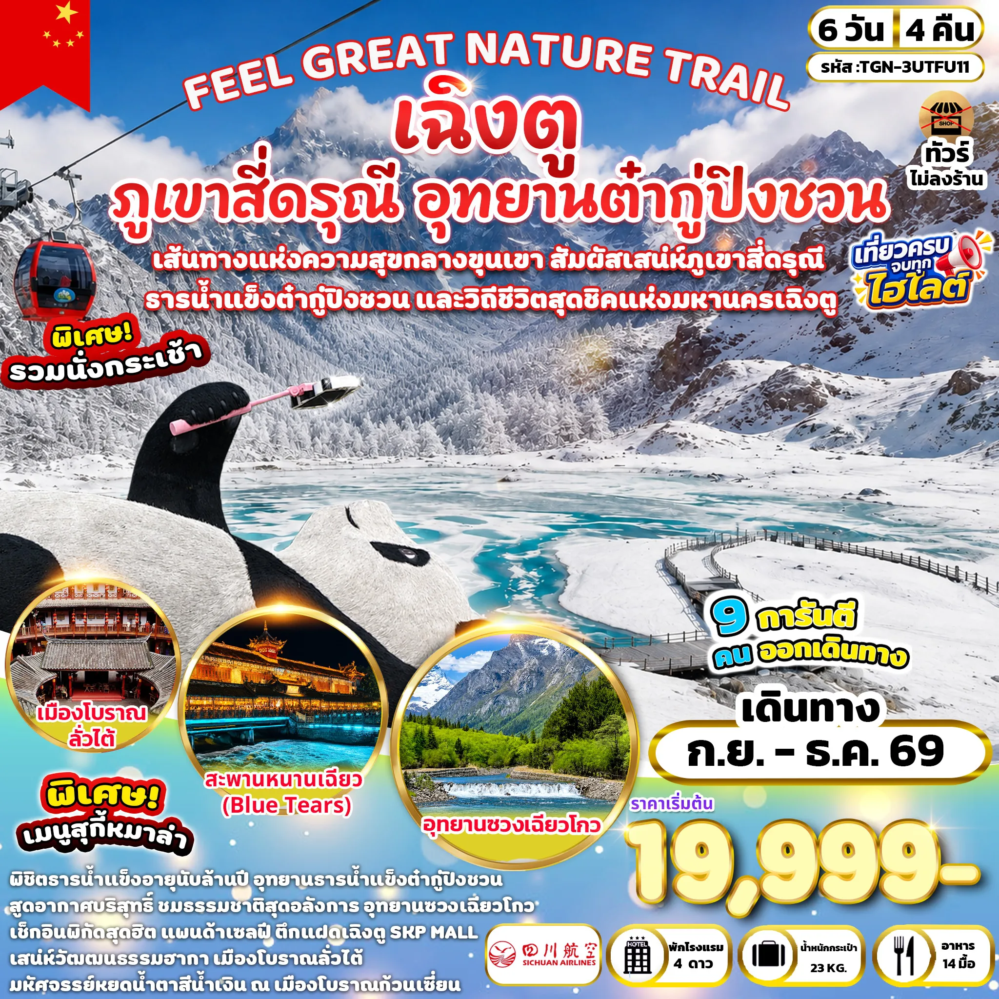 ทัวร์จีน 6 วัน 4 คืน-เมืองเฉิงตู - เมืองโบราณลั่วไต้ - วัดเหวินซู - ถนนคนเดินซอยกว้างซอยแคบ - ร้าน % ARABICA (ไม่รวมบริการเครื่องดื่ม) - เมืองตูเจียงเยี่ยน - สะพานหนานเฉียว - BLUE TEARS - ภูเขาสี่ดรุณี - อุทยานซวงเฉียวโกว (รวมบริการรถบัสอุทยาน) - เมืองเม่าเสี้ยน - อำเภอเฮยสุ่ย - อุทยานธารน้ำแข็งต๋ากู่ปิงชวน(รวมบริการรถบัสอุทยาน+กระเช้าขึ้น-ลง) - เมืองตูเจียงเยี่ยน - จัตุรัสหย่างเทียนวู่ - รูปปั้นแพนด้าเซลฟี - ห้องสมุดจงซูเก๋อ - เมืองเฉิงตู - ย่านตงเจียวจี้อี้ - ตึกแฝดเฉิงตู - SKP MALL - วัดต้าฉือ - ถนนคนเดินชุนซีลู่ - แพนด้ายักษ์ปีนตึกIFS - ถนนคนเดินไท่กู่หลี่