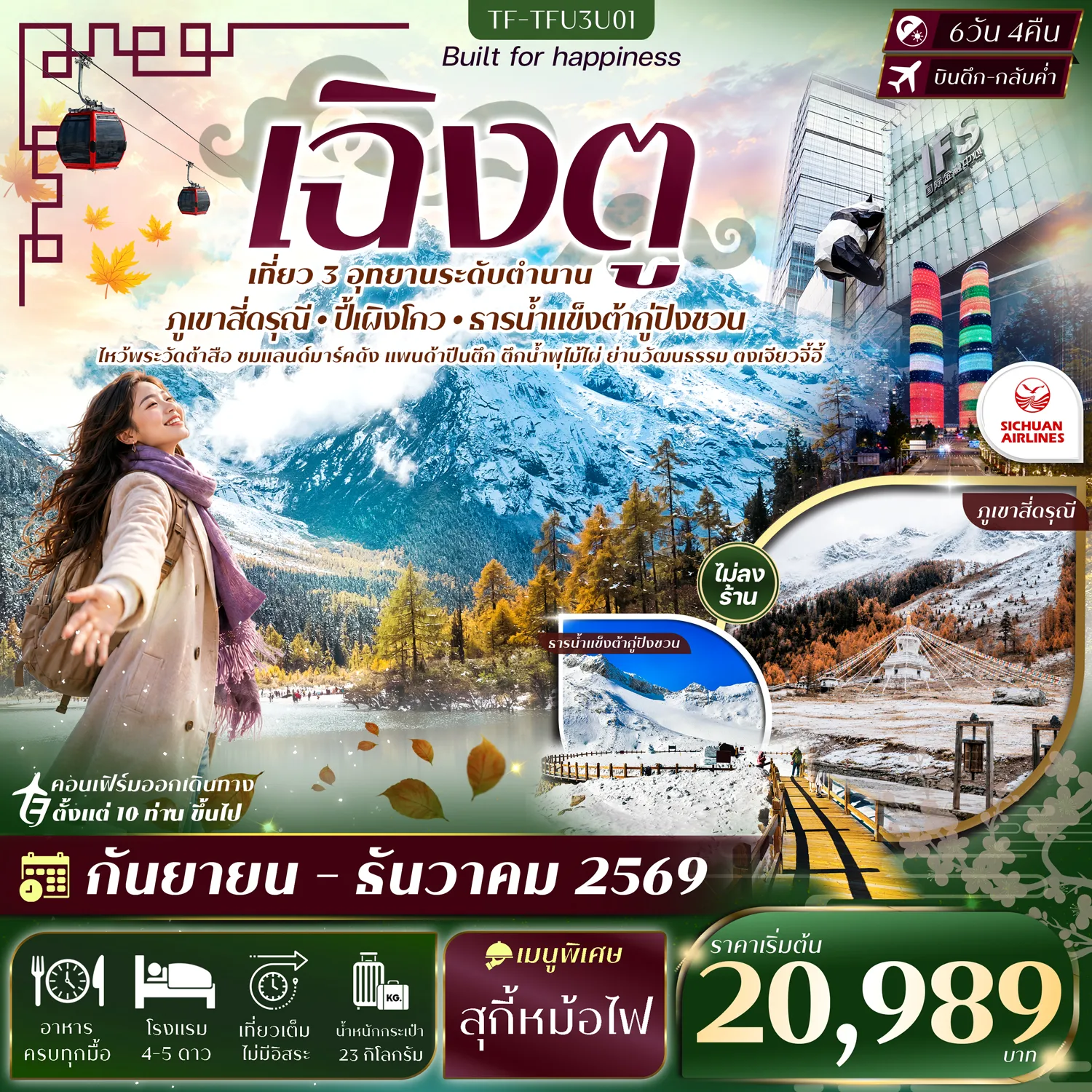 ทัวร์จีนเดือนมกราคม 6 วัน 4 คืน-- เที่ยว 3 อุทยานไฮไลต์แห่งเสฉวน วัฒนธรรม และแลนด์มาร์คดัง - พิชิต ธารน้ำแข็งต้ากู่ ธารน้ำแข็งโบราณอายุนับล้านปี - พิชิต ภูเขาสี่ดรุณี ขุนเขาหิมะระดับโลกแห่งเสฉวน - สัมผัส อุทยานปี้เผิงโกว ดินแดนทะเลสาบและป่าสน - ถ่ายภาพ จัตุรัสหยางเทียนหวู่ กับหมีแพนด้านอนเซลฟี่สุดโด่งดัง - เดินเล่น CHENGDU EASTERN MEMORY ย่านอาร์ตสุดฮิป - ชม ตึกแฝดเฉิงตู แลนด์มาร์กสถาปัตยกรรมใจกลางเมือง - ถ่ายภาพ ตึก IFS หมีแพนด้าปีนตึก แลนด์มาร์กห้ามพลาด - ช้อป SKP Chengdu ศูนย์การค้าลักชัวรีชื่อดัง - สักการะ วัดต้าสือ วัดเก่าแก่คู่เมือง - เดินเล่น ไท่กู่หลี่&ndash;ถนนคนเดินชุนซีลู่ แหล่งช้อปปิ้งยอดนิยม - ช้อป POP MART แหล่งรวมอาร์ตทอยยอดนิยมแห่งจีน