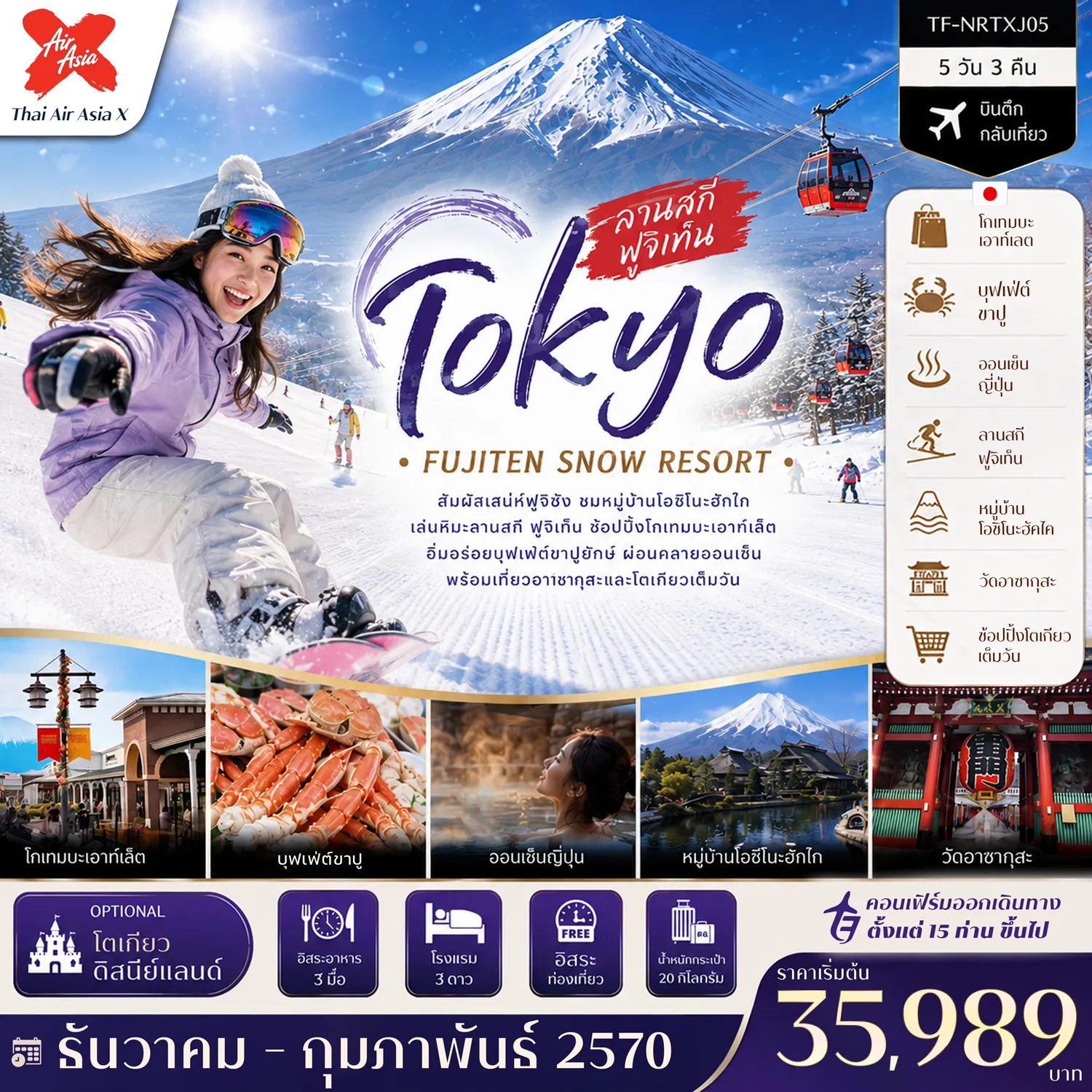 ทัวร์ญี่ปุ่น 5 วัน 3 คืน-- เที่ยว โตเกียว&ndash;ฟูจิ สัมผัสเสน่ห์ญี่ปุ่นฤดูหนาว - สนุก ลานสกีฟูจิเท็น พร้อมวิวภูเขาไฟฟูจิสุดอลังการ - ชม หมู่บ้านโอชิโนะฮัคไค หมู่บ้านมรดกโลก - เยือน พิพิธภัณธ์แผ่นดินไหว เรียนรู้เทคโนโลยีสุดล้ำ - สักการะ วัดอาซากุสะ วัดเก่าแก่แห่งกรุงโตเกียว - เดินเล่น ถนนนากามิเสะ ถนนสายของฝากชื่อดัง - ช้อป โกเทมบะ พรีเมี่ยม เอาท์เลต พร้อมวิวภูเขาไฟฟูจิ - อิ่มอร่อย บุฟเฟ่ต์ขาปูยักษ์ พร้อมแช่ออนเซ็นสไตล์ญี่ปุ่น - อิสระ ช้อปปิ้งเต็มวัน หรือเลือกสนุกกับโตเกียวดิสนีย์แลนด์