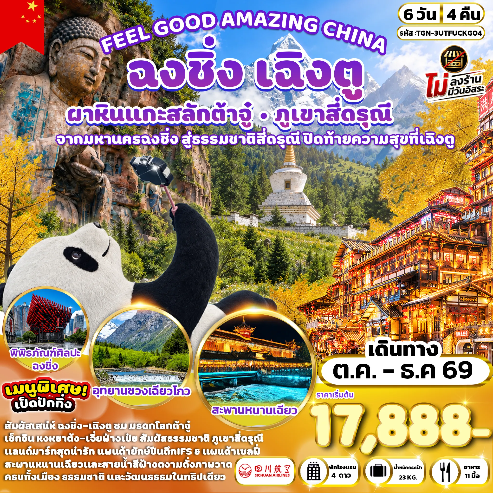 ทัวร์จีน 6 วัน 4 คืน-เมืองเฉิงตู - เมืองต้าจู๋ - ผาหินแกะสลักต้าจู๋ - เมืองฉงชิ่ง - จุดชมวิวถงหยวน - ถนนต้นแป๊ะก๊วย - ตึกขุยซิง - จัตุรัสมหาศาลาประชาคม - พิพิธภัณฑ์ศิลปะฉงชิ่ง - ถนนคนเดินเจี่ยฟ่างเป่ย - หงหยาต้ง - เมืองตูเจียงเยี่ยน - จัตุรัสหย่างเทียนวู่ - รูปปั้นแพนด้าเซลฟี เมืองโบราณกว้านเซี่ยน - สะพานหนานเฉียว - BLUE TEAR (หยดน้ำตาสีน้ำเงิน) -ภูเขาสี่ดรุณี - อุทยานซวงเฉียวโกว - เมืองเฉิงตู - วัดต้าฉือ - ถนนคนเดินชุนซีลู่ - แพนด้ายักษ์ปีนตึกIFS - ถนนคนเดินไท่กู่หลี่